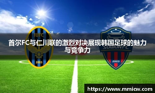 首尔FC与仁川联的激烈对决展现韩国足球的魅力与竞争力