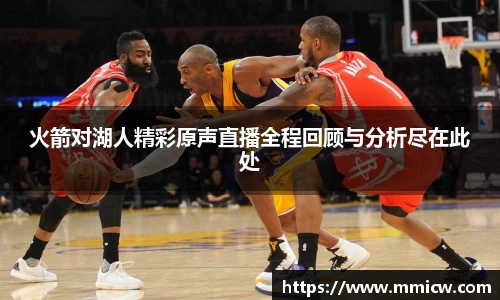 火箭对湖人精彩原声直播全程回顾与分析尽在此处